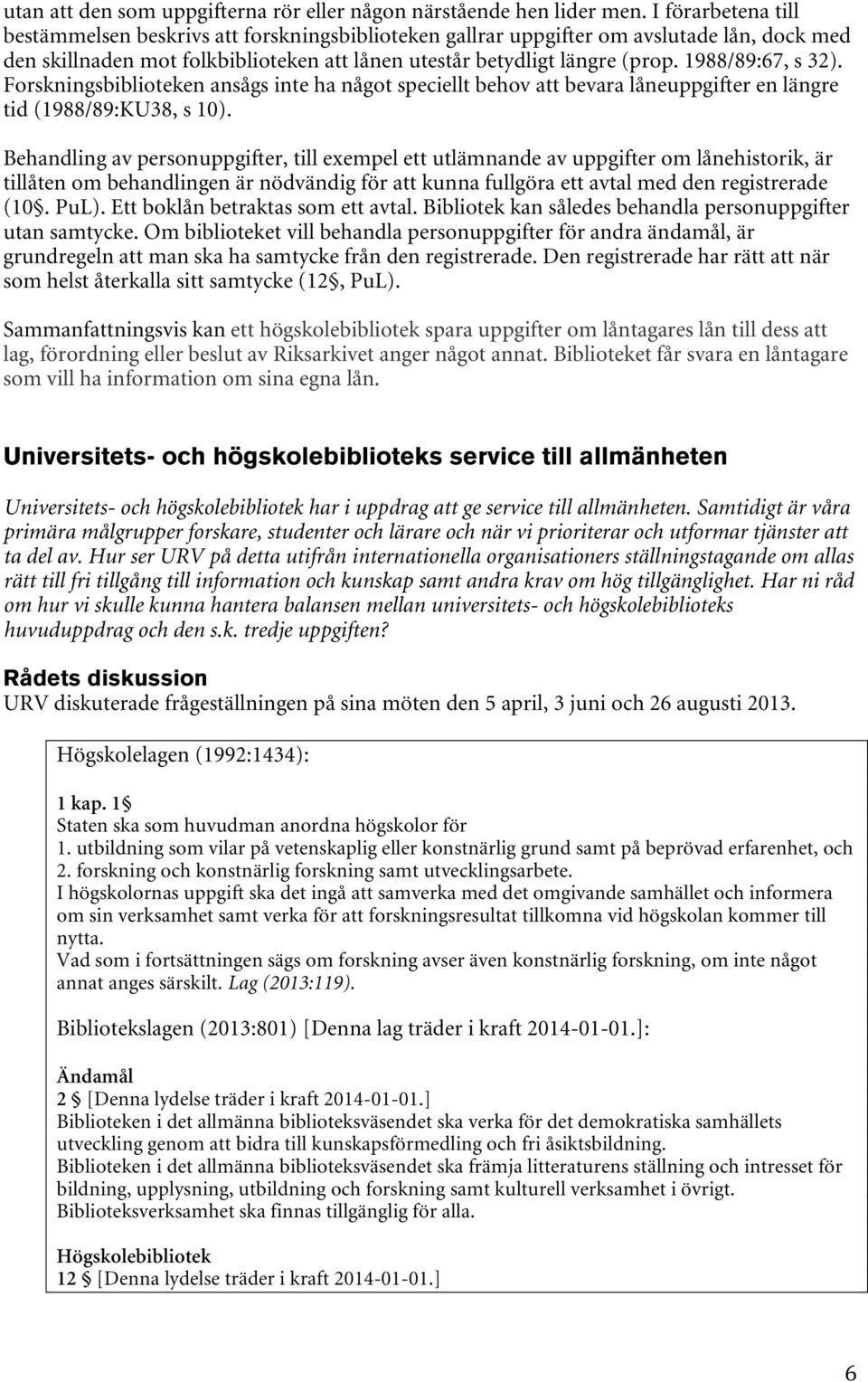 1988/89:67, s 32). Forskningsbiblioteken ansågs inte ha något speciellt behov att bevara låneuppgifter en längre tid (1988/89:KU38, s 10).