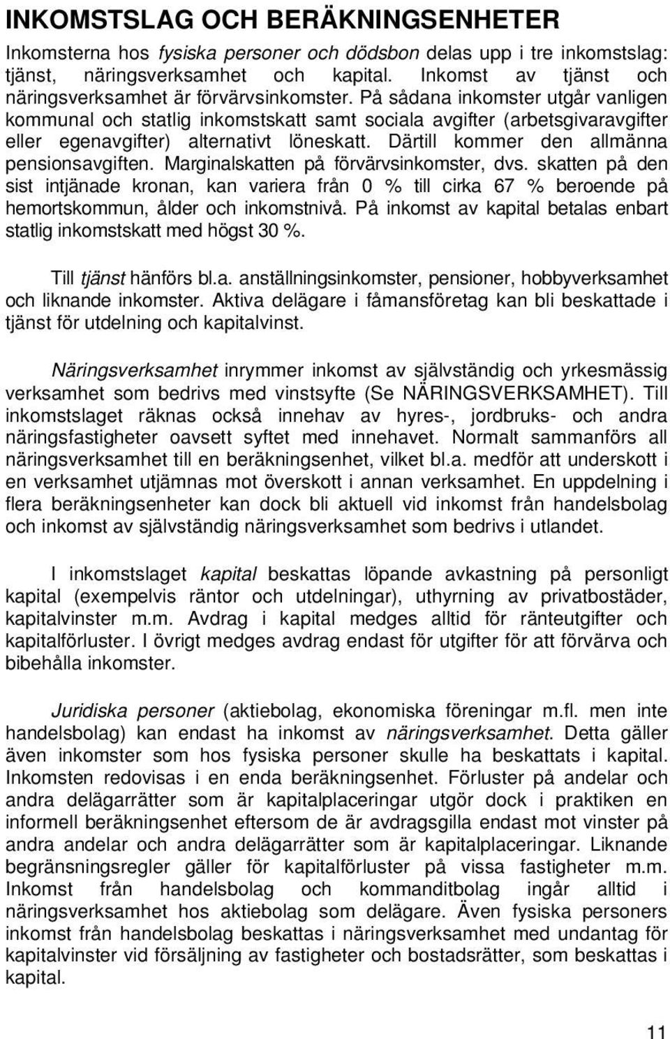 På sådana inkomster utgår vanligen kommunal och statlig inkomstskatt samt sociala avgifter (arbetsgivaravgifter eller egenavgifter) alternativt löneskatt. Därtill kommer den allmänna pensionsavgiften.