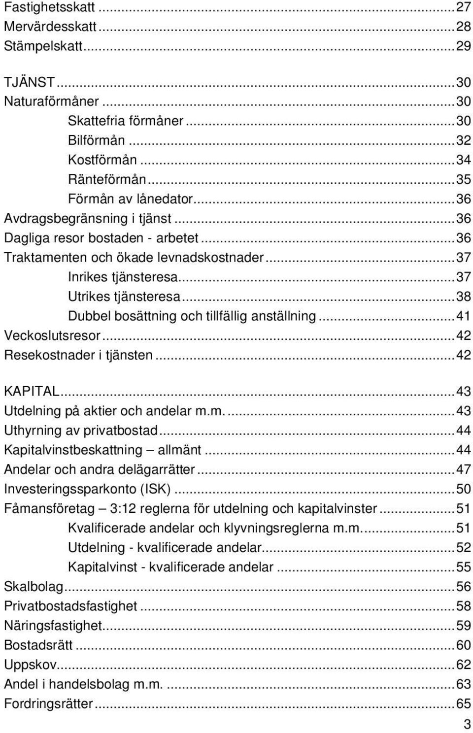 ..38 Dubbel bosättning och tillfällig anställning...41 Veckoslutsresor...42 Resekostnader i tjänsten...42 KAPITAL...43 Utdelning på aktier och andelar m.m....43 Uthyrning av privatbostad.