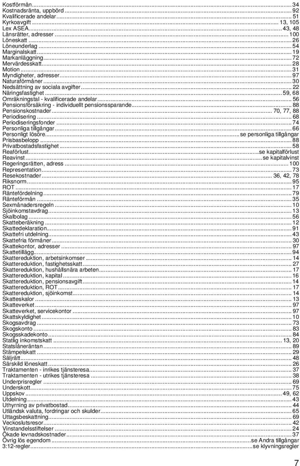 .. 59, 68 Omräkningstal - kvalificerade andelar... 56 Pensionsförsäkring - individuellt pensionssparande... 88 Pensionskostnader... 70, 77, 88 Periodisering... 68 Periodiseringsfonder.