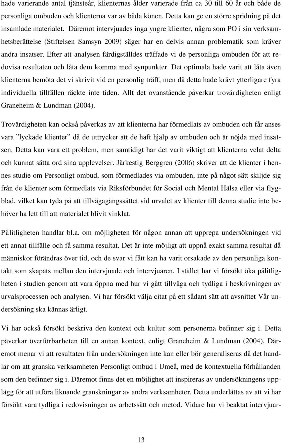 Däremot intervjuades inga yngre klienter, några som PO i sin verksamhetsberättelse (Stiftelsen Samsyn 2009) säger har en delvis annan problematik som kräver andra insatser.