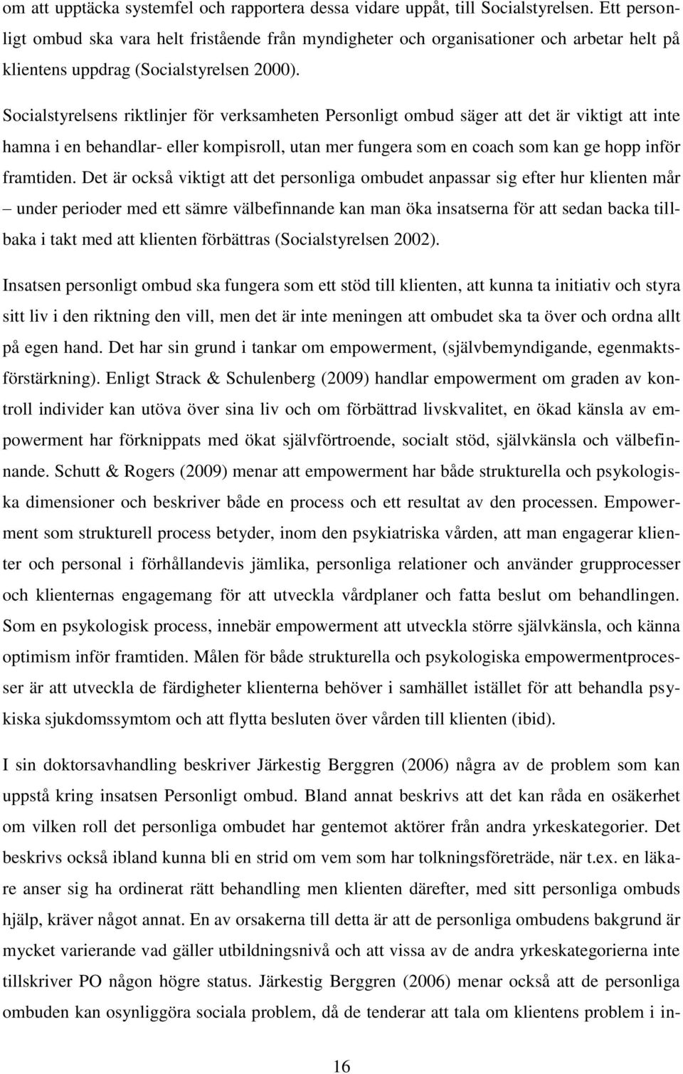 Socialstyrelsens riktlinjer för verksamheten Personligt ombud säger att det är viktigt att inte hamna i en behandlar- eller kompisroll, utan mer fungera som en coach som kan ge hopp inför framtiden.