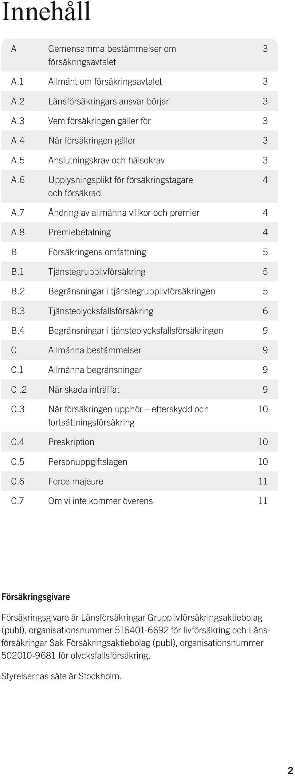 1 Tjänstegrupplivförsäkring 5 B.2 Begränsningar i tjänstegrupplivförsäkringen 5 B.3 Tjänsteolycksfallsförsäkring 6 B.4 Begränsningar i tjänsteolycksfallsförsäkringen 9 C Allmänna bestämmelser 9 C.