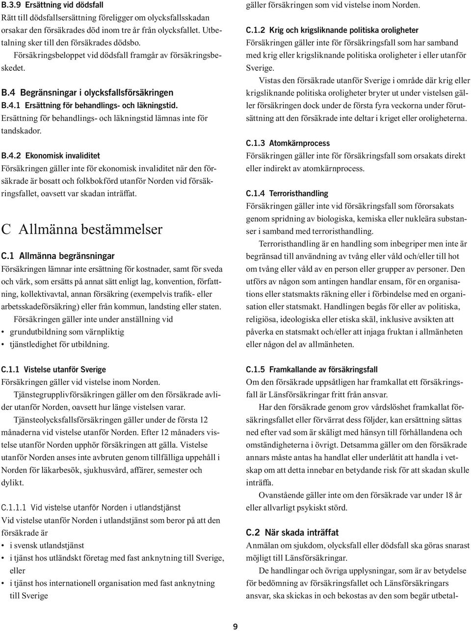 Ersättning för behandlings- och läkningstid lämnas inte för tandskador. B.4.