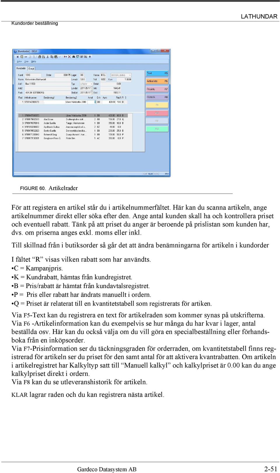 Till skillnad från i butiksorder så går det att ändra benämningarna för artikeln i kundorder I fältet R visas vilken rabatt som har användts. C = Kampanjpris.