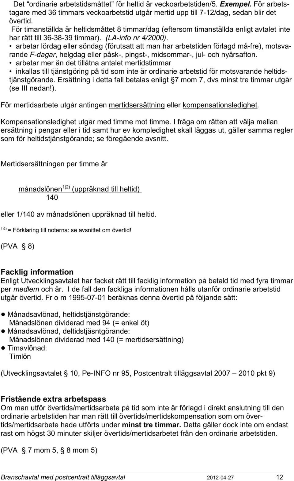 arbetar lördag eller söndag (förutsatt att man har arbetstiden förlagd må-fre), motsvarande F-dagar, helgdag eller påsk-, pingst-, midsommar-, jul- och nyårsafton.