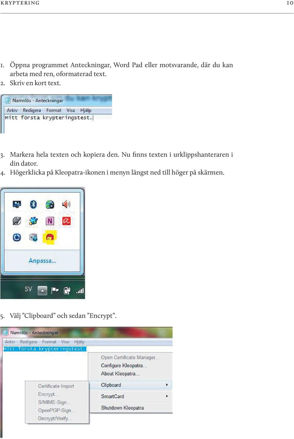 oformaterad text. 2. Skriv en kort text. 3. Markera hela texten och kopiera den.