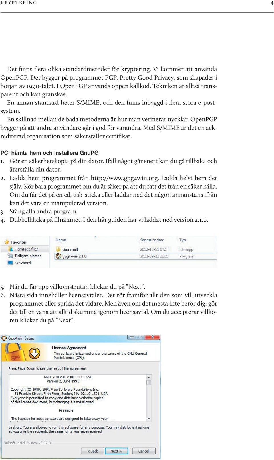 En skillnad mellan de båda metoderna är hur man verifierar nycklar. OpenPGP bygger på att andra användare går i god för varandra.
