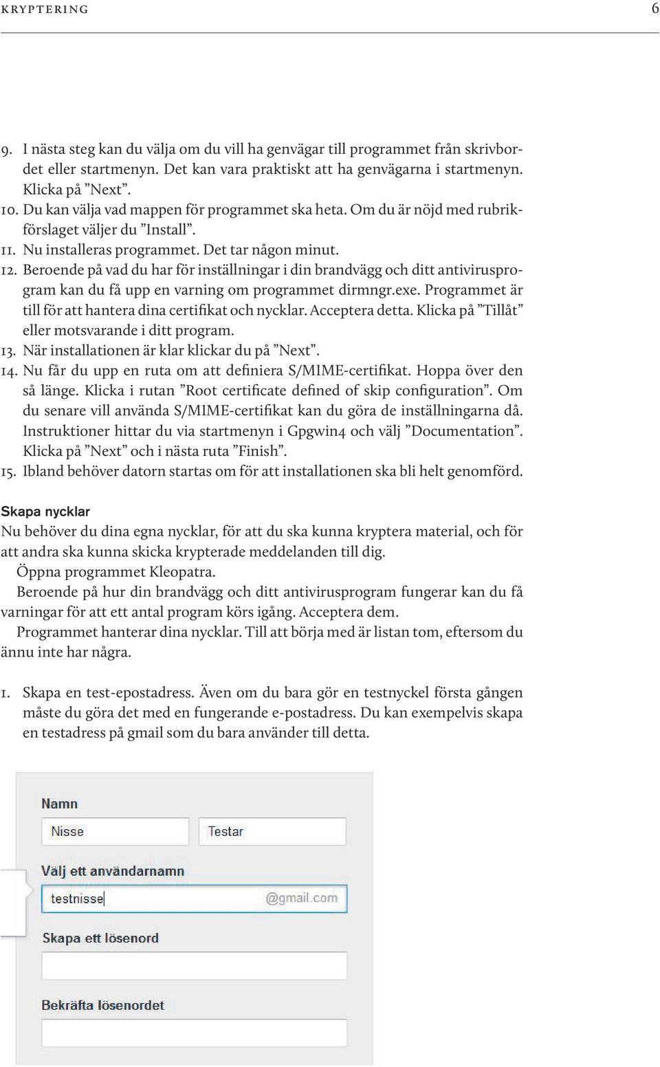 Beroende på vad du har för inställningar i din brandvägg och ditt antivirusprogram kan du få upp en varning om programmet dirmngr.exe. Programmet är till för att hantera dina certifikat och nycklar.