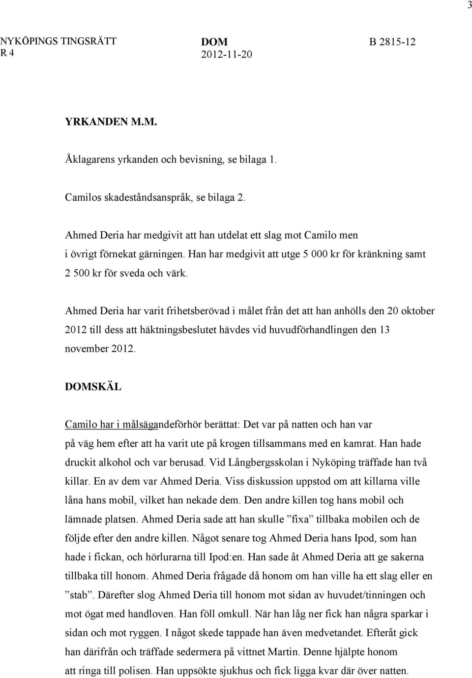 Ahmed Deria har varit frihetsberövad i målet från det att han anhölls den 20 oktober 2012 till dess att häktningsbeslutet hävdes vid huvudförhandlingen den 13 november 2012.