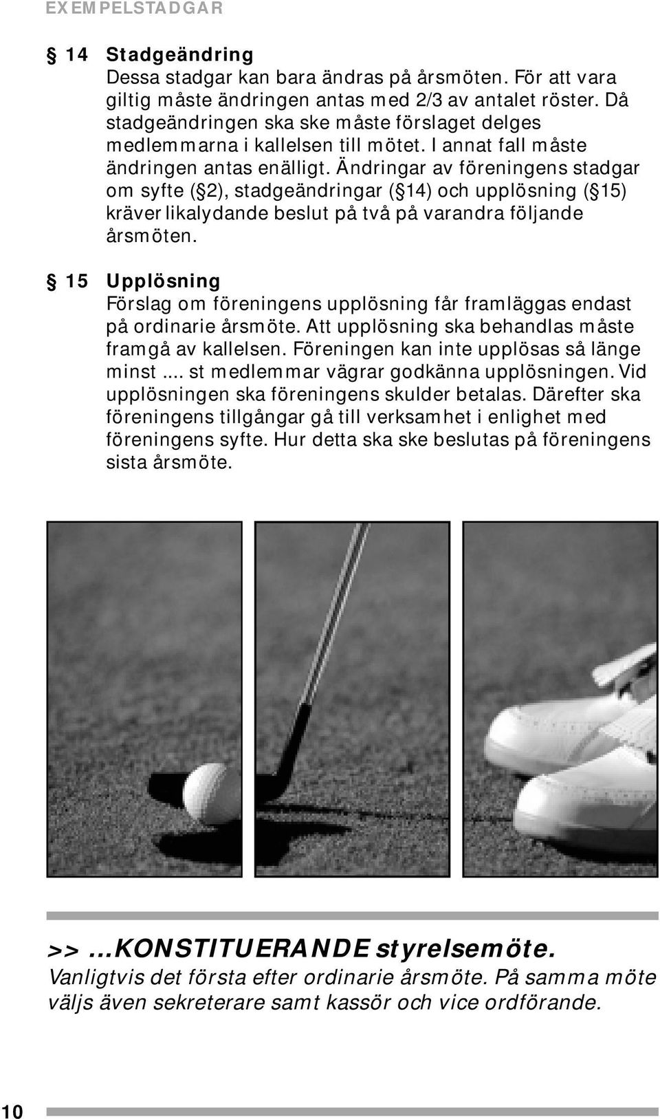 Ändringar av föreningens stadgar om syfte ( 2), stadgeändringar ( 14) och upplösning ( 15) kräver likalydande beslut på två på varandra följande årsmöten.