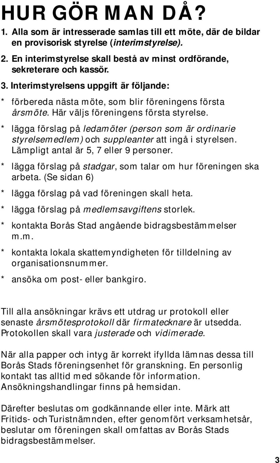 Här väljs föreningens första styrelse. * lägga förslag på ledamöter (person som är ordinarie styrelsemedlem) och suppleanter att ingå i styrelsen. Lämpligt antal är 5, 7 eller 9 personer.