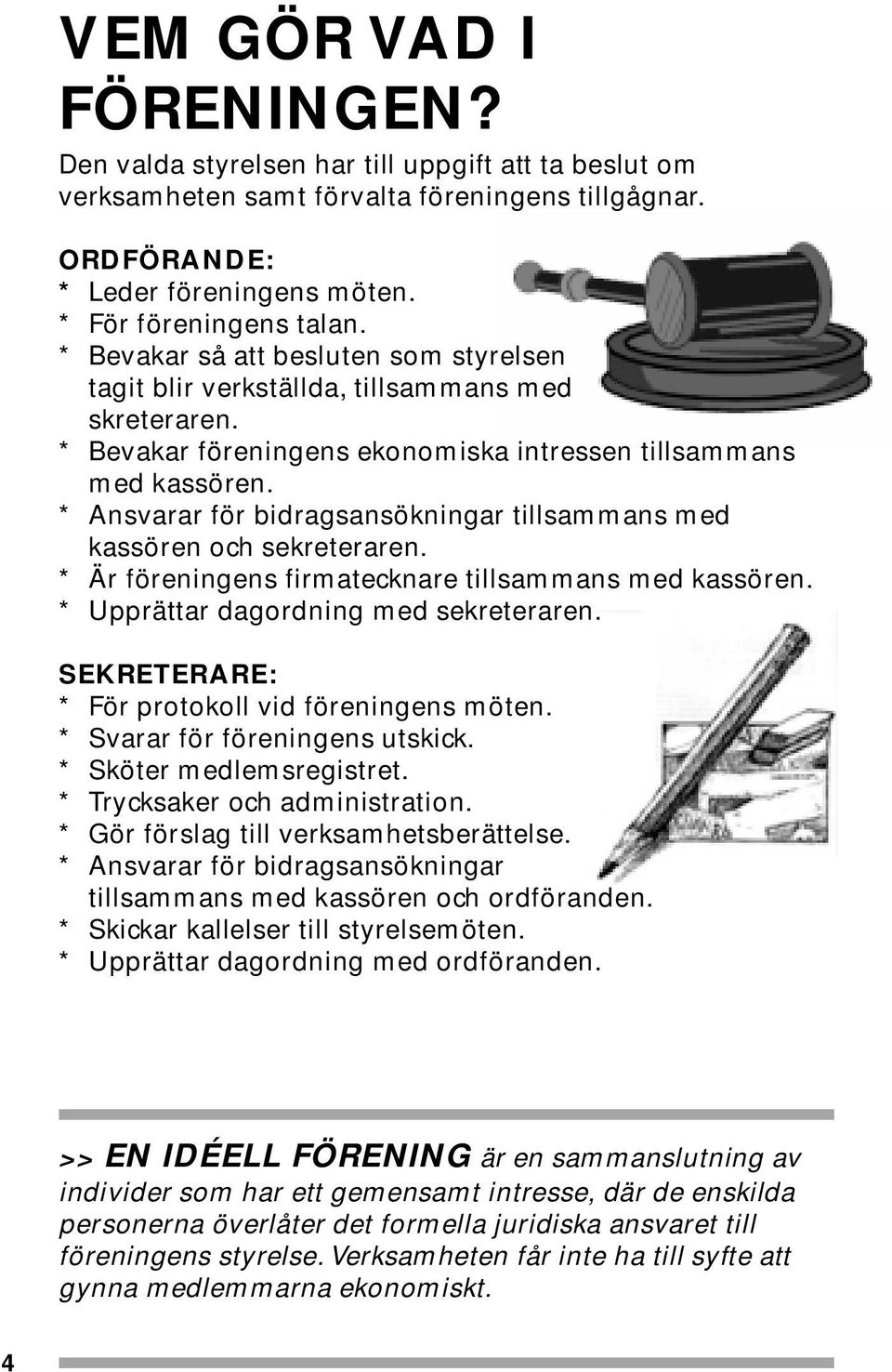 * Ansvarar för bidragsansökningar tillsammans med kassören och sekreteraren. * Är föreningens firmatecknare tillsammans med kassören. * Upprättar dagordning med sekreteraren.