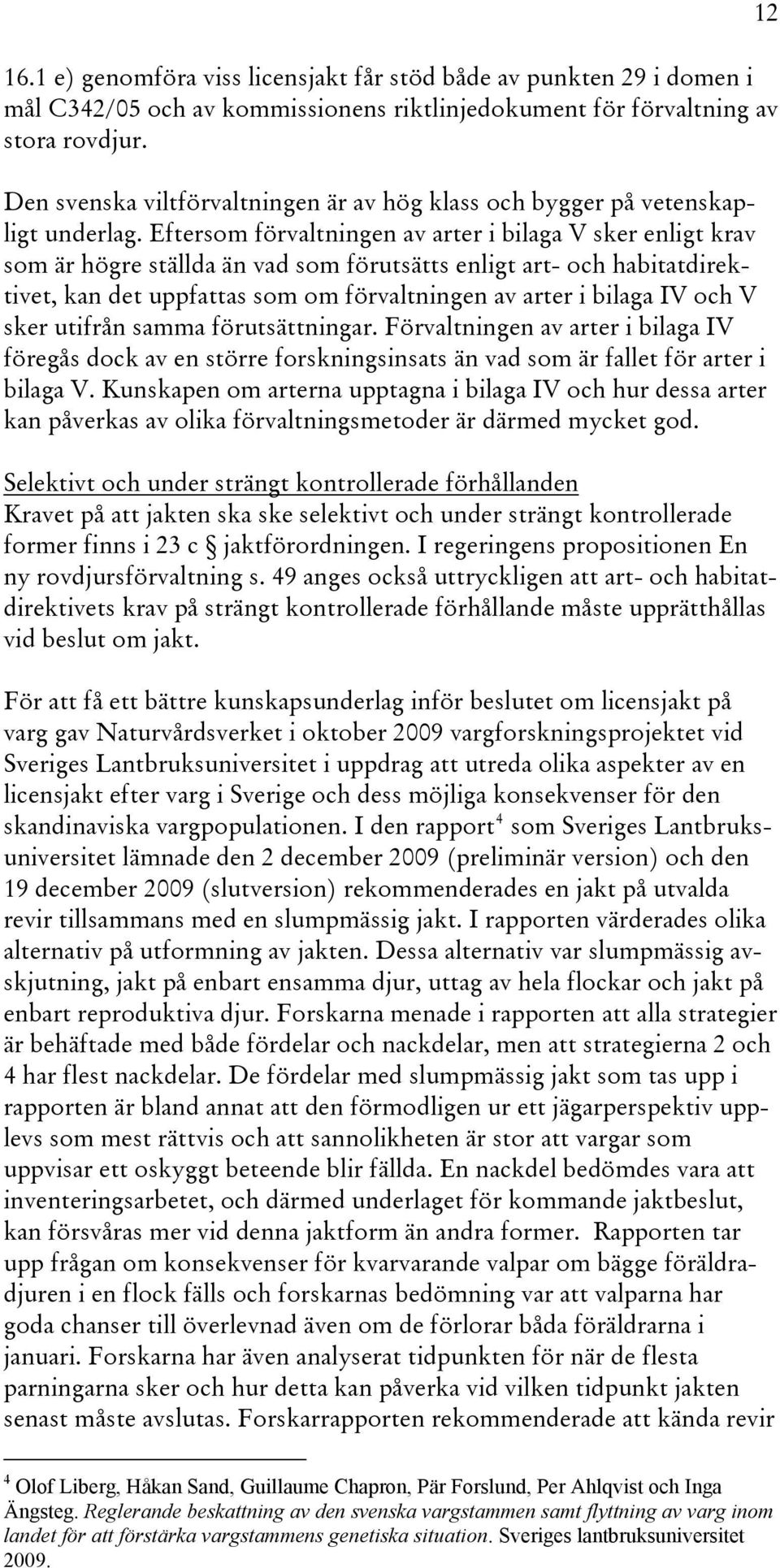 Eftersom förvaltningen av arter i bilaga V sker enligt krav som är högre ställda än vad som förutsätts enligt art- och habitatdirektivet, kan det uppfattas som om förvaltningen av arter i bilaga IV