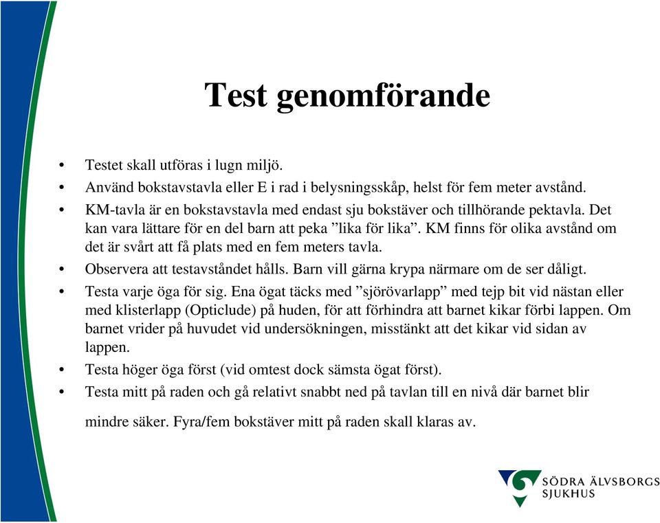 KM finns för olika avstånd om det är svårt att få plats med en fem meters tavla. Observera att testavståndet hålls. Barn vill gärna krypa närmare om de ser dåligt. Testa varje öga för sig.