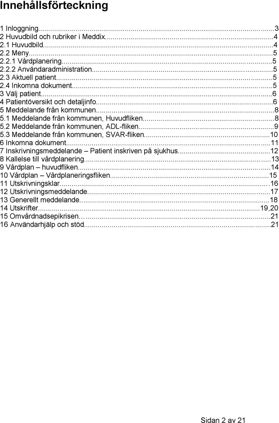 3 Meddelande från kommunen, SVAR-fliken...10 6 Inkomna dokument...11 7 Inskrivningsmeddelande Patient inskriven på sjukhus...12 8 Kallelse till vårdplanering...13 9 Vårdplan huvudfliken.