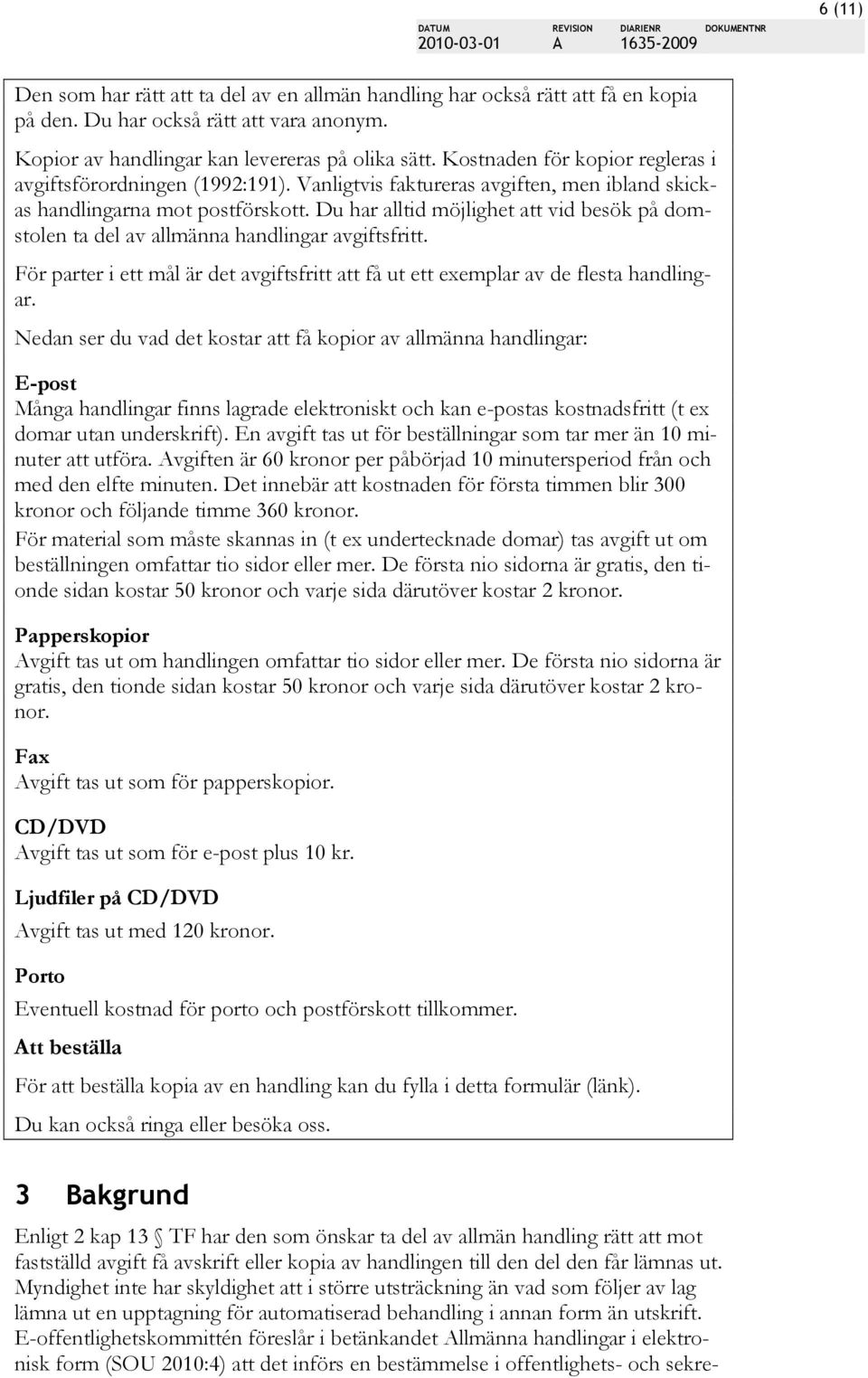 Du har alltid möjlighet att vid besök på domstolen ta del av allmänna handlingar avgiftsfritt. För parter i ett mål är det avgiftsfritt att få ut ett exemplar av de flesta handlingar.