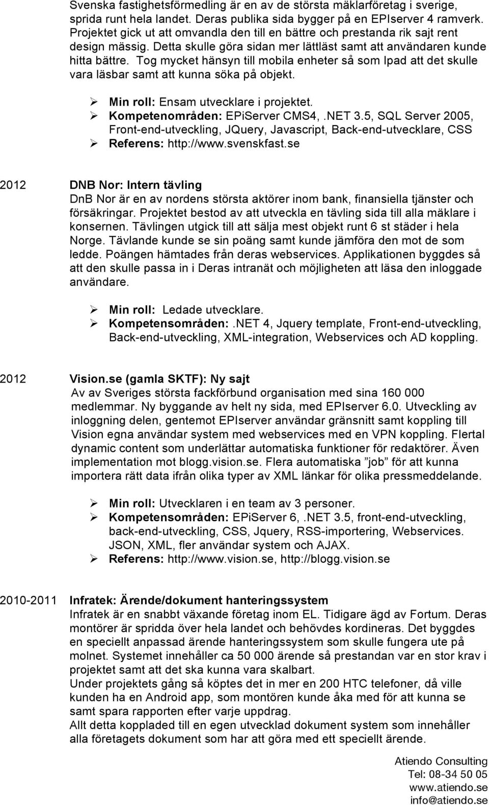 Tog mycket hänsyn till mobila enheter så som Ipad att det skulle vara läsbar samt att kunna söka på objekt. Ø Min roll: Ensam utvecklare i projektet. Ø Kompetenområden: EPiServer CMS4,.NET 3.