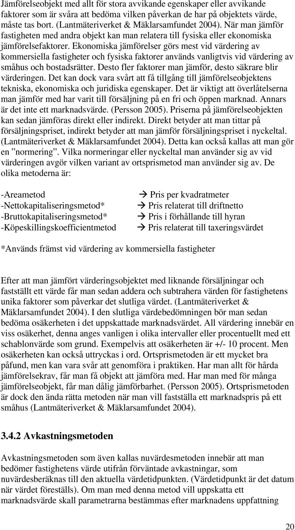 Ekonomiska jämförelser görs mest vid värdering av kommersiella fastigheter och fysiska faktorer används vanligtvis vid värdering av småhus och bostadsrätter.