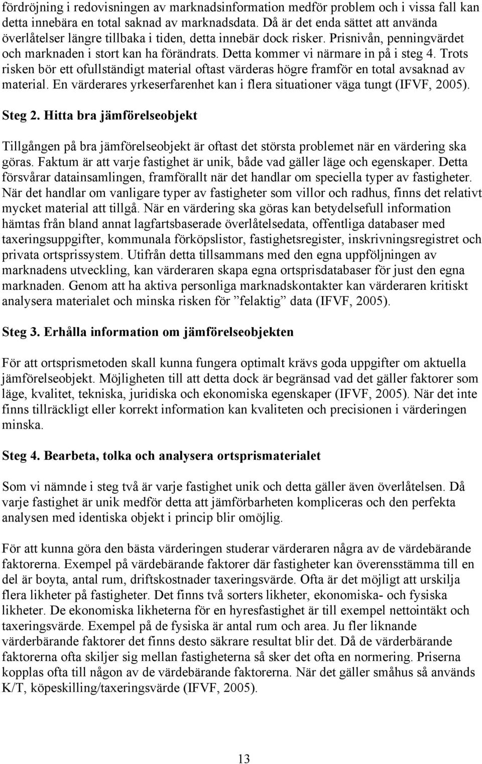 Detta kommer vi närmare in på i steg 4. Trots risken bör ett ofullständigt material oftast värderas högre framför en total avsaknad av material.