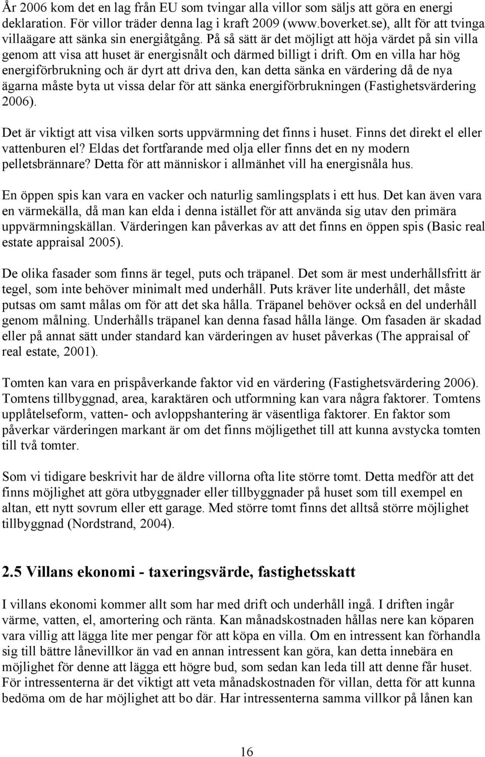 Om en villa har hög energiförbrukning och är dyrt att driva den, kan detta sänka en värdering då de nya ägarna måste byta ut vissa delar för att sänka energiförbrukningen (Fastighetsvärdering 2006).
