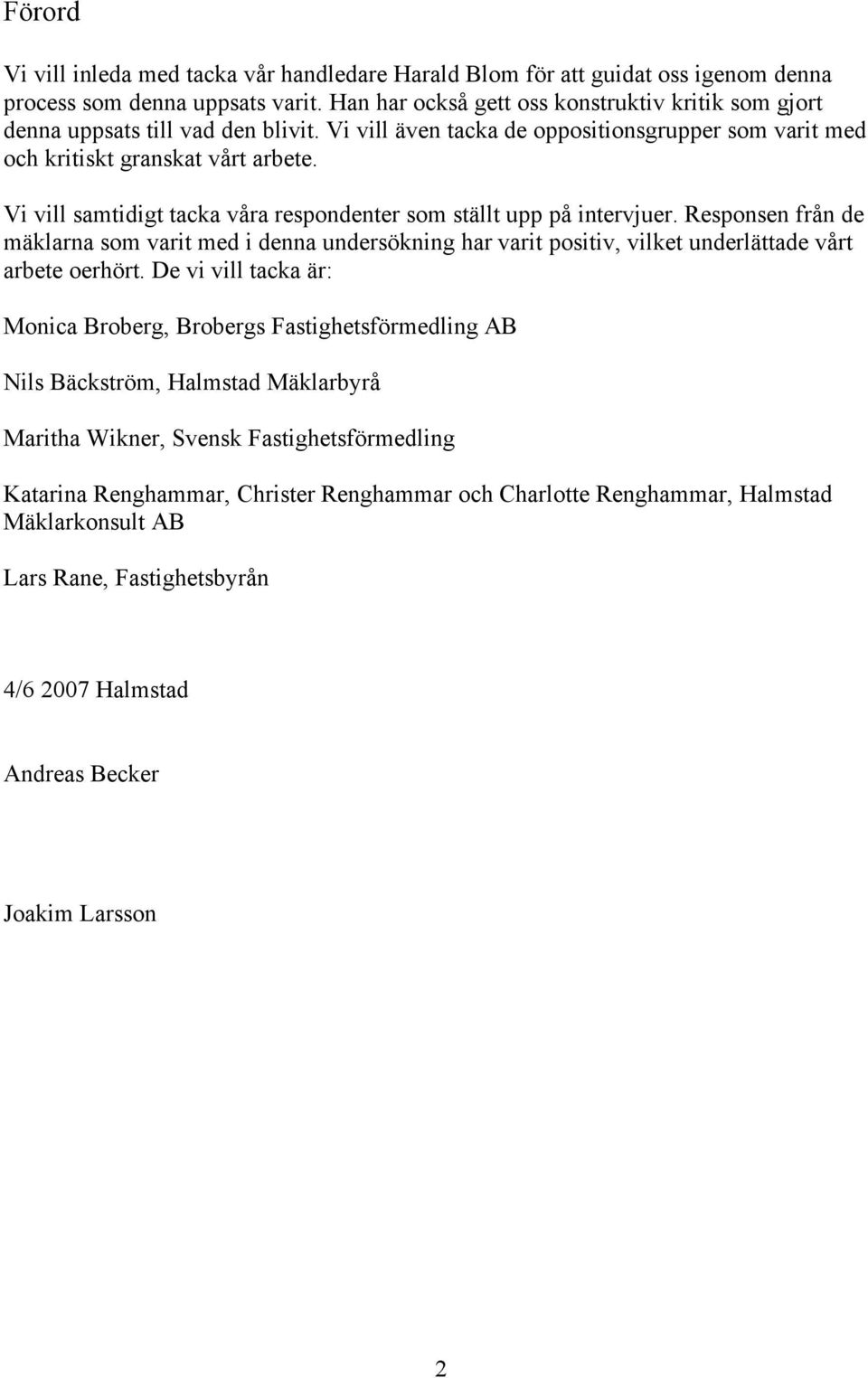 Vi vill samtidigt tacka våra respondenter som ställt upp på intervjuer. Responsen från de mäklarna som varit med i denna undersökning har varit positiv, vilket underlättade vårt arbete oerhört.