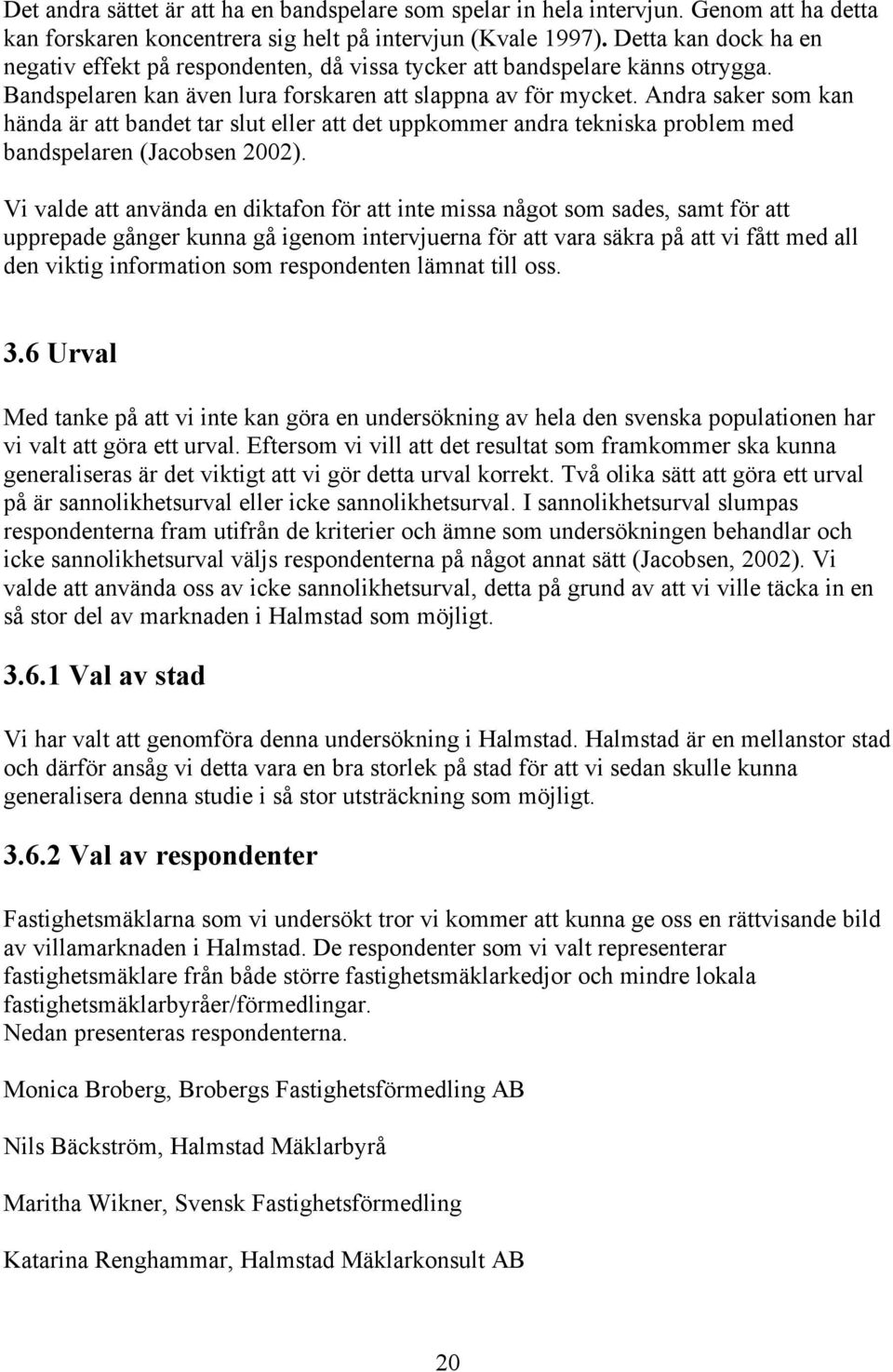 Andra saker som kan hända är att bandet tar slut eller att det uppkommer andra tekniska problem med bandspelaren (Jacobsen 2002).