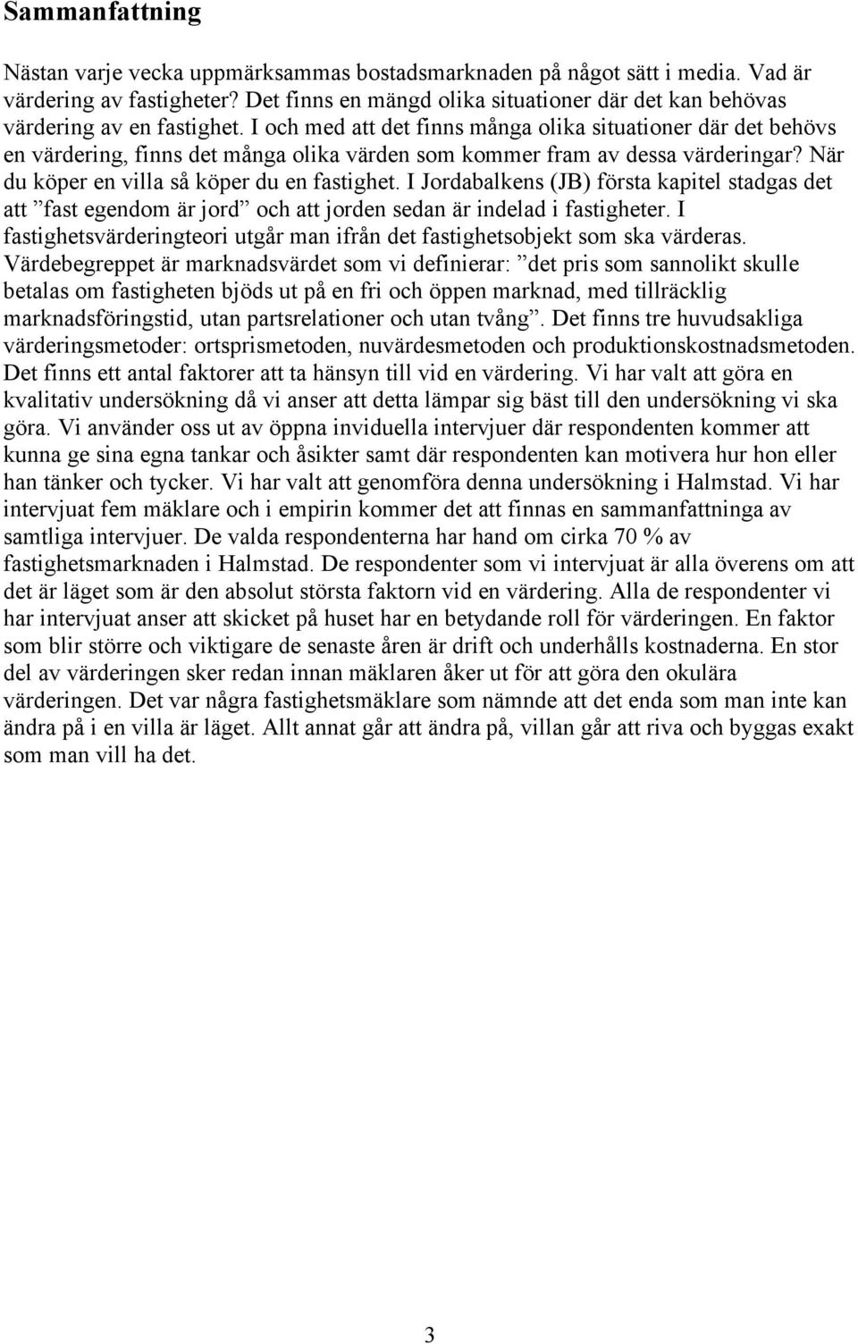 I och med att det finns många olika situationer där det behövs en värdering, finns det många olika värden som kommer fram av dessa värderingar? När du köper en villa så köper du en fastighet.