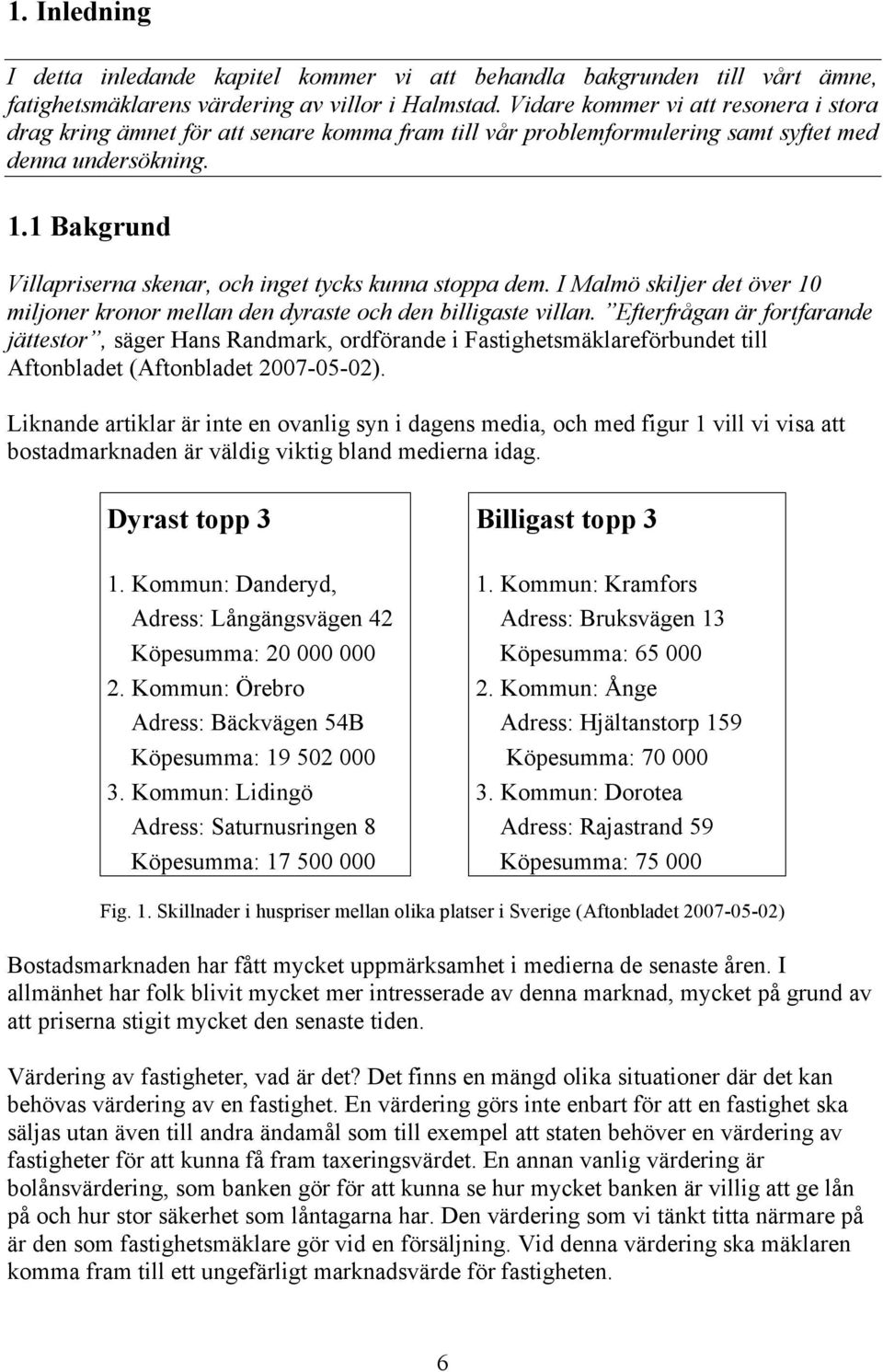 1 Bakgrund Villapriserna skenar, och inget tycks kunna stoppa dem. I Malmö skiljer det över 10 miljoner kronor mellan den dyraste och den billigaste villan.