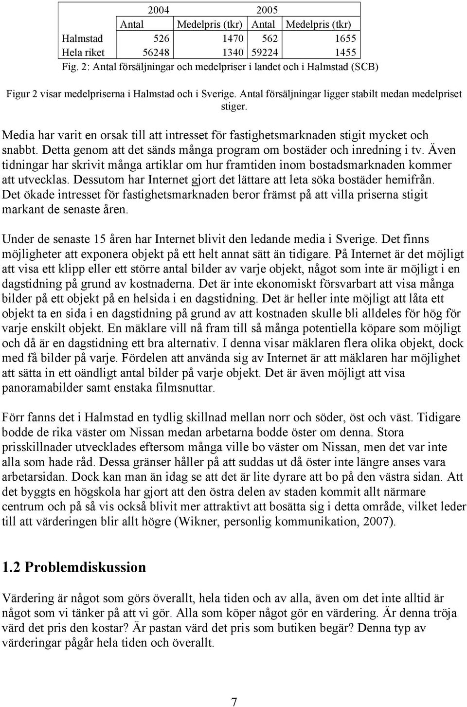 Media har varit en orsak till att intresset för fastighetsmarknaden stigit mycket och snabbt. Detta genom att det sänds många program om bostäder och inredning i tv.