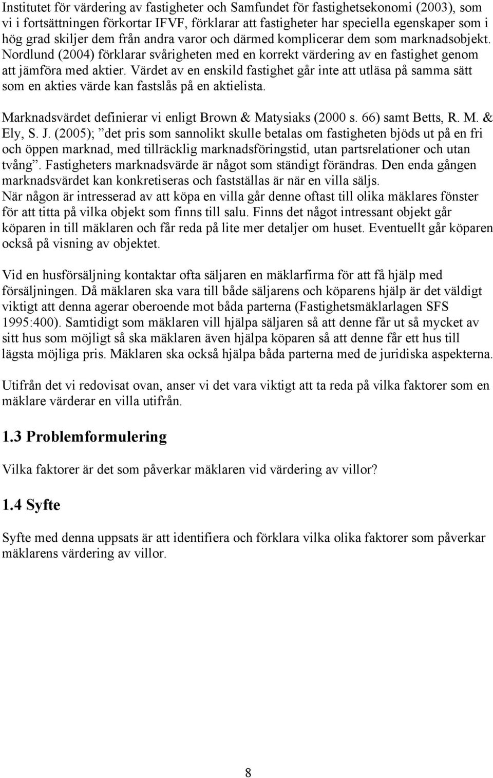 Värdet av en enskild fastighet går inte att utläsa på samma sätt som en akties värde kan fastslås på en aktielista. Marknadsvärdet definierar vi enligt Brown & Matysiaks (2000 s. 66) samt Betts, R. M. & Ely, S.
