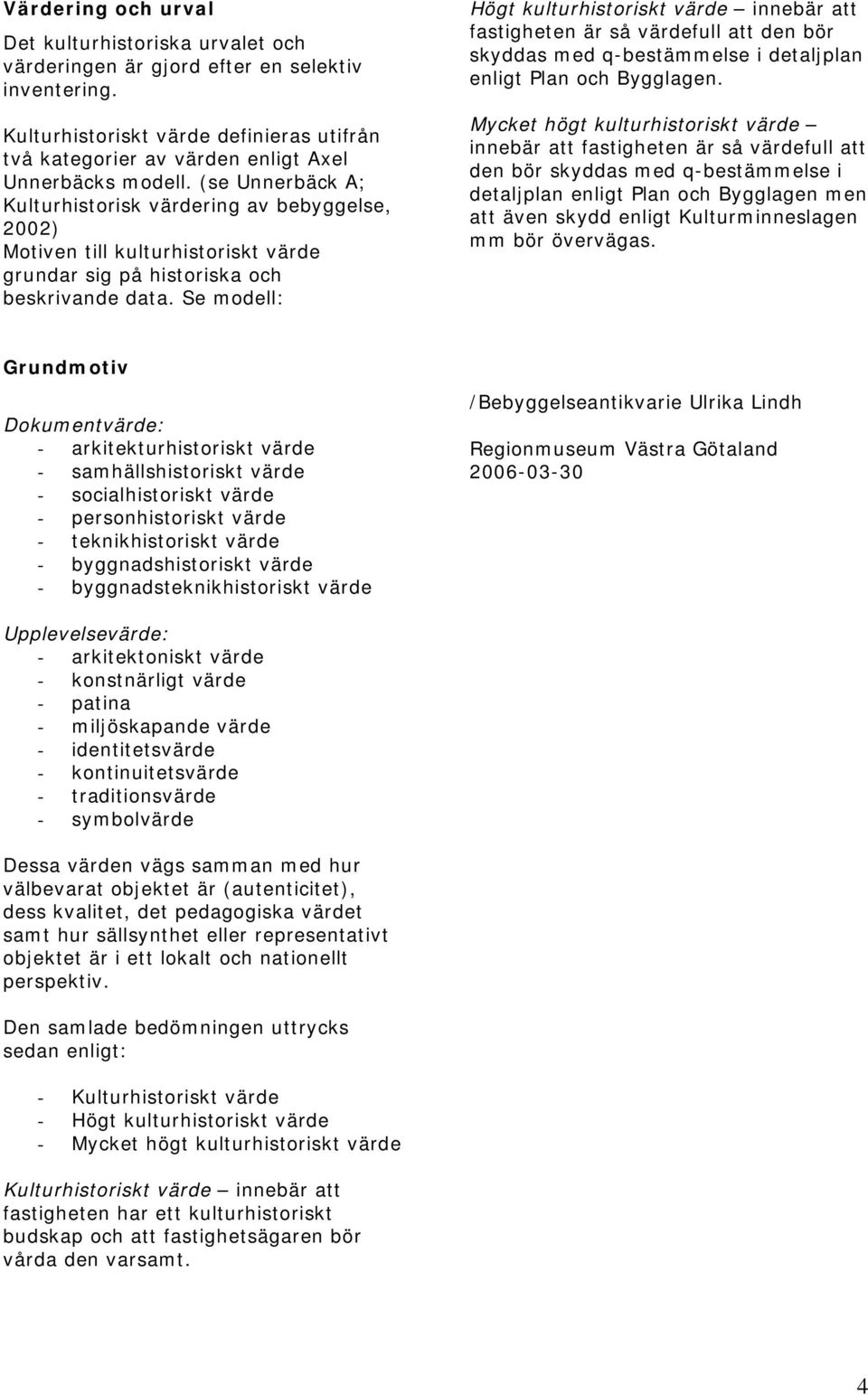 Se modell: Högt kulturhistoriskt värde innebär att fastigheten är så värdefull att den bör skyddas med q-bestämmelse i detaljplan enligt Plan och Bygglagen.