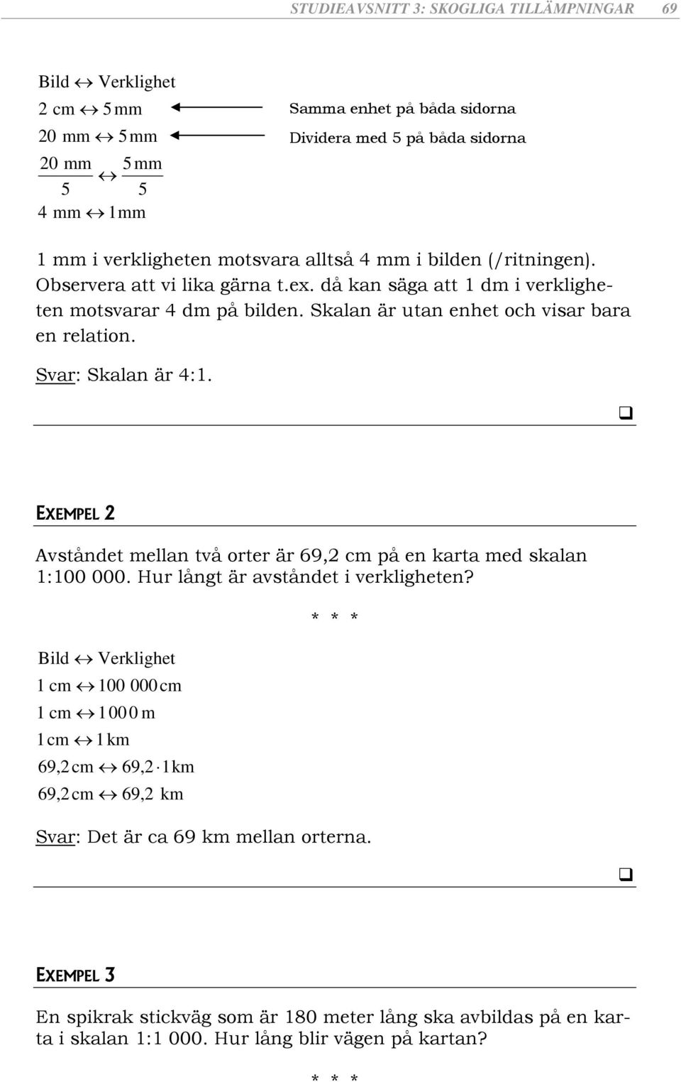 Svar: Skalan är 4:1. EXEMPEL 2 Avståndet mellan två orter är 69,2 cm på en karta med skalan 1:100 000. Hur långt är avståndet i verkligheten?