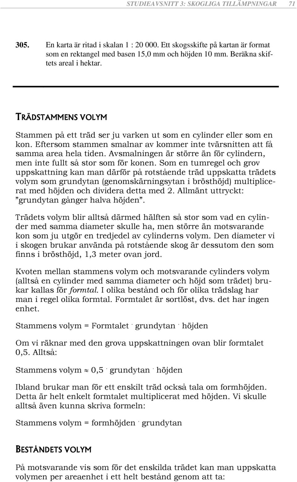 Eftersom stammen smalnar av kommer inte tvärsnitten att få samma area hela tiden. Avsmalningen är större än för cylindern, men inte fullt så stor som för konen.