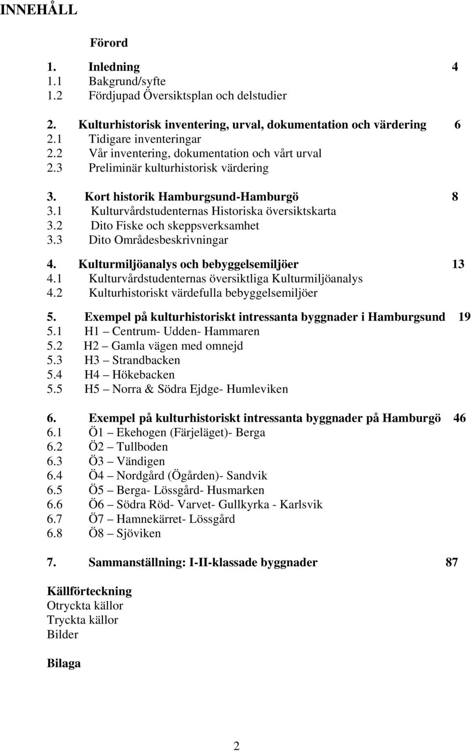 2 Dito Fiske och skeppsverksamhet 3.3 Dito Områdesbeskrivningar 4. Kulturmiljöanalys och bebyggelsemiljöer 13 4.1 Kulturvårdstudenternas översiktliga Kulturmiljöanalys 4.