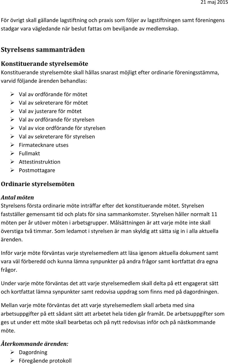 mötet Val av sekreterare för mötet Val av justerare för mötet Val av ordförande för styrelsen Val av vice ordförande för styrelsen Val av sekreterare för styrelsen Firmatecknare utses Fullmakt