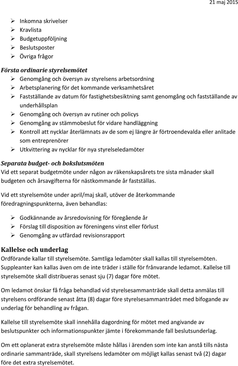 handläggning Kontroll att nycklar återlämnats av de som ej längre är förtroendevalda eller anlitade som entreprenörer Utkvittering av nycklar för nya styrelseledamöter Separata budget- och