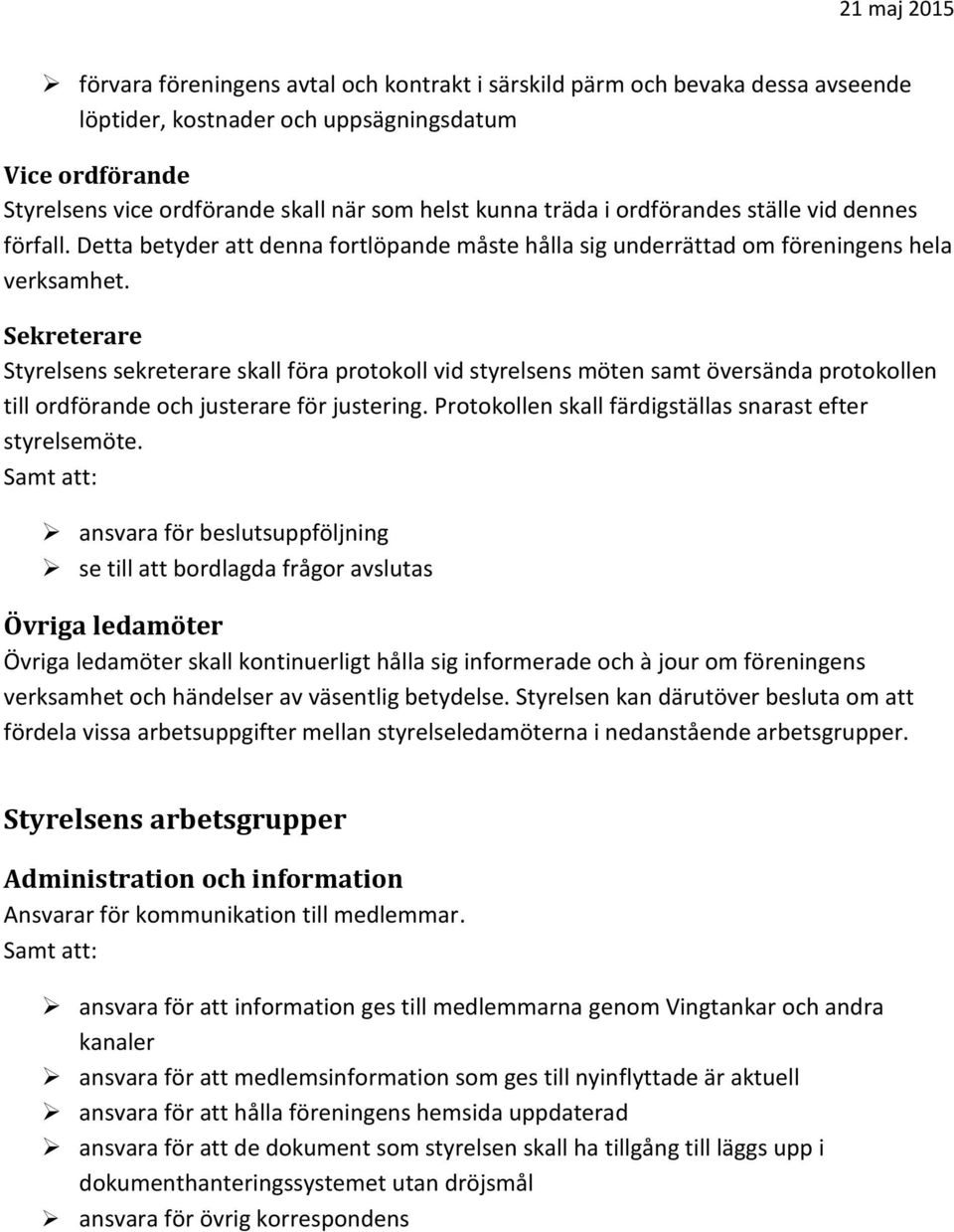 Sekreterare Styrelsens sekreterare skall föra protokoll vid styrelsens möten samt översända protokollen till ordförande och justerare för justering.