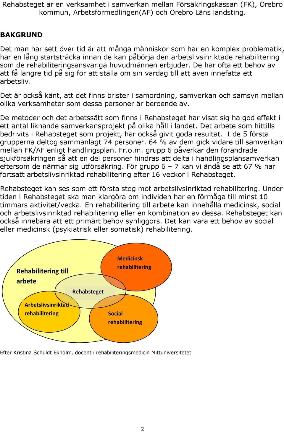 rehabiliteringsansvariga huvudmännen erbjuder. De har ofta ett behov av att få längre tid på sig för att ställa om sin vardag till att även innefatta ett arbetsliv.