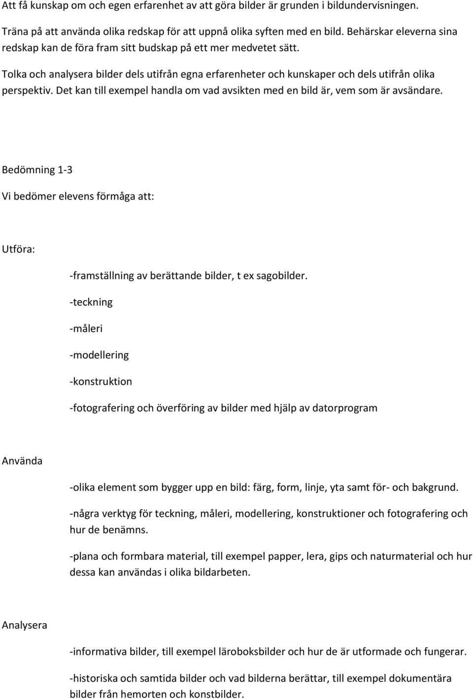 Det kan till exempel handla om vad avsikten med en bild är, vem som är avsändare. Bedömning 1-3 Vi bedömer elevens förmåga att: Utföra: -framställning av berättande bilder, t ex sagobilder.