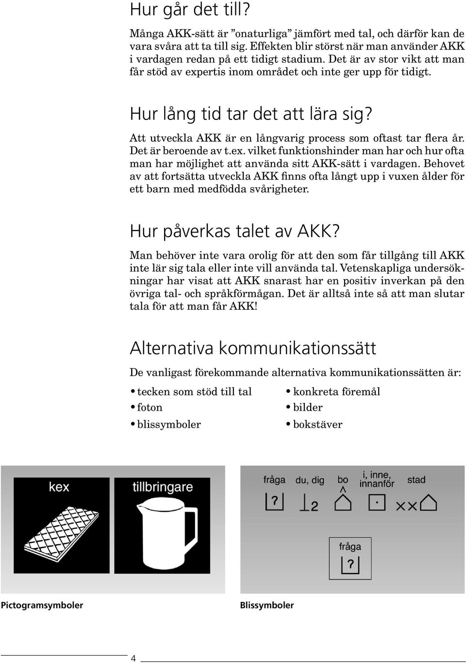 Det är beroende av t.ex. vilket funktionshinder man har och hur ofta man har möjlighet att använda sitt AKK-sätt i vardagen.