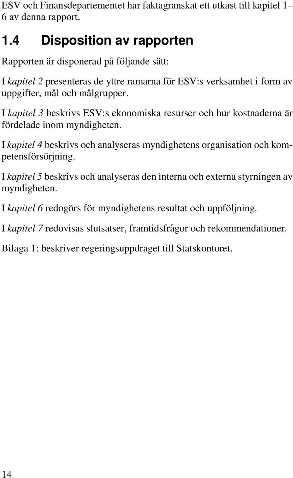 4 Disposition av rapporten Rapporten är disponerad på följande sätt: I kapitel 2 presenteras de yttre ramarna för ESV:s verksamhet i form av uppgifter, mål och målgrupper.