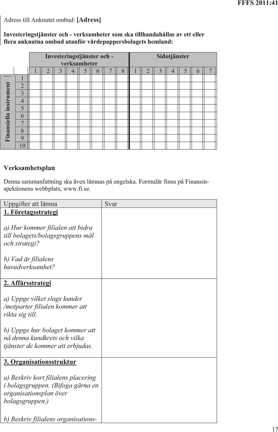 Formulär finns på Finansinspektionens webbplats, www.fi.se. Uppgifter att lämna 1. Företagsstrategi Svar a) Hur kommer filialen att bidra till bolagets/bolagsgruppens mål och strategi?