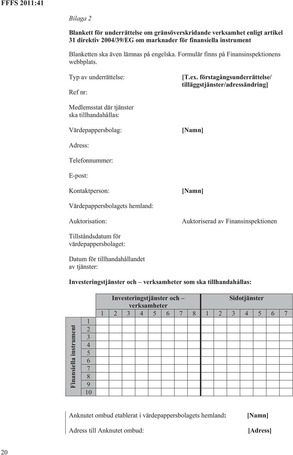 förstagångsunderrättelse/ tilläggstjänster/adressändring] Medlemsstat där tjänster ska tillhandahållas: Värdepappersbolag: [Namn] Adress: Telefonnummer: E-post: Kontaktperson: [Namn]