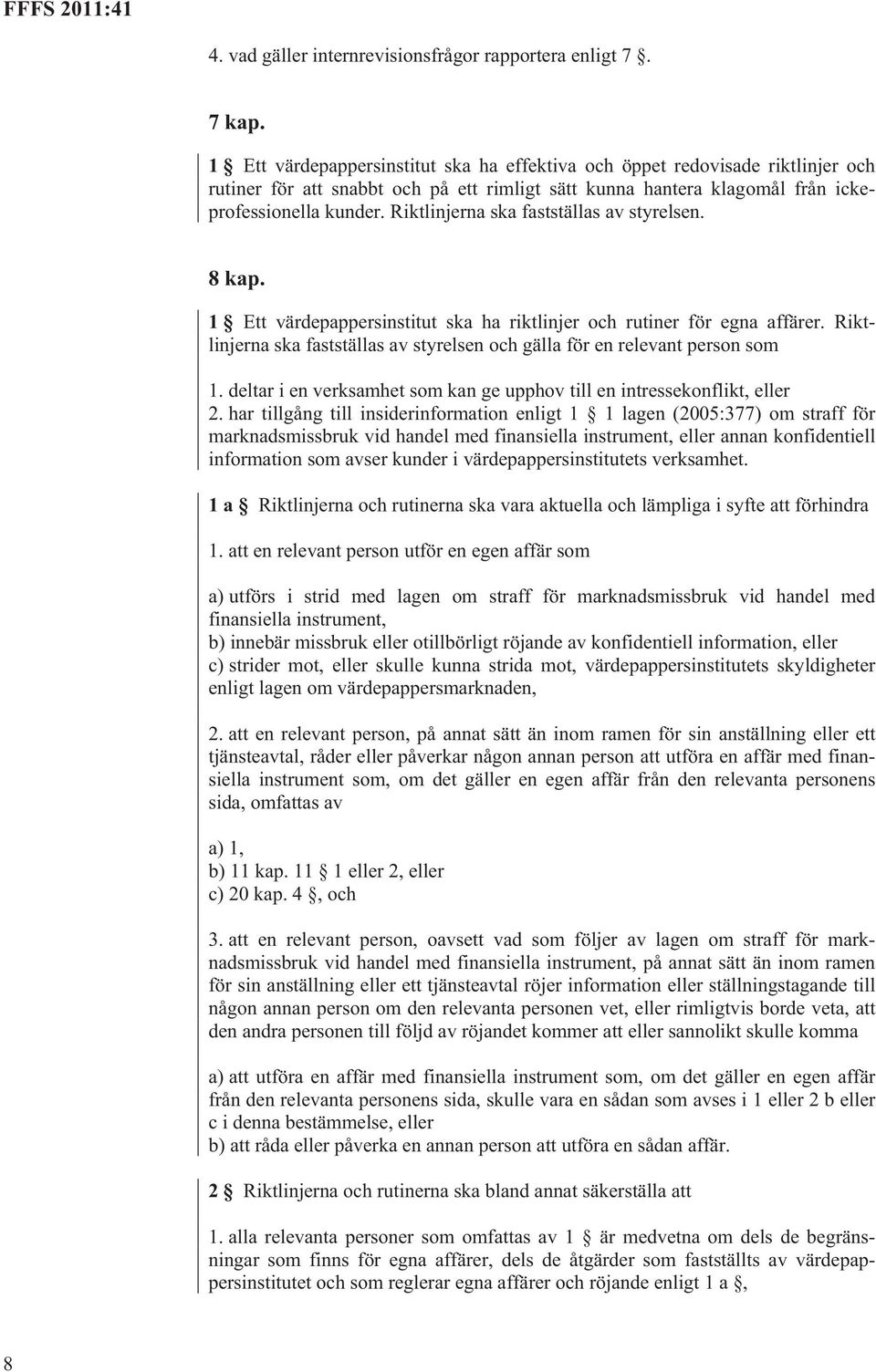 Riktlinjerna ska fastställas av styrelsen. 8 kap. 1 Ett värdepappersinstitut ska ha riktlinjer och rutiner för egna affärer.