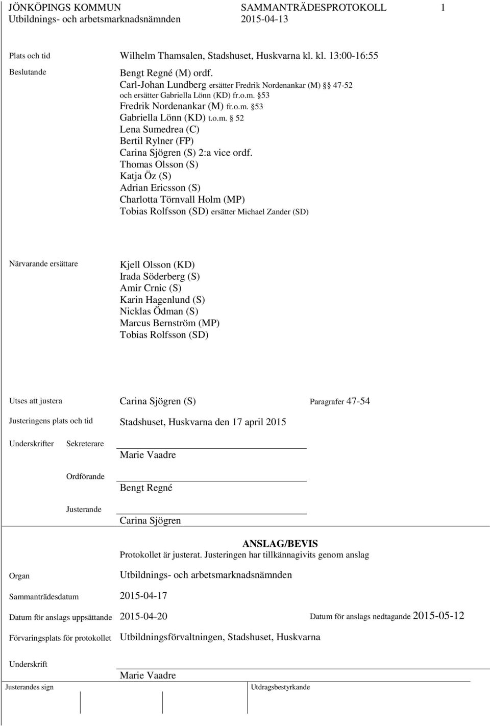 Thomas Olsson (S) Katja Öz (S) Adrian Ericsson (S) Charlotta Törnvall Holm (MP) Tobias Rolfsson (SD) ersätter Michael Zander (SD) Närvarande ersättare Kjell Olsson (KD) Irada Söderberg (S) Amir Crnic