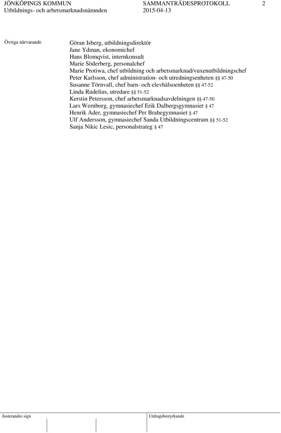 elevhälsoenheten 47-52 Linda Rudelius, utredare 51-52 Kerstin Petersson, chef arbetsmarknadsavdelningen 47-50 Lars Wernborg, gymnasiechef Erik