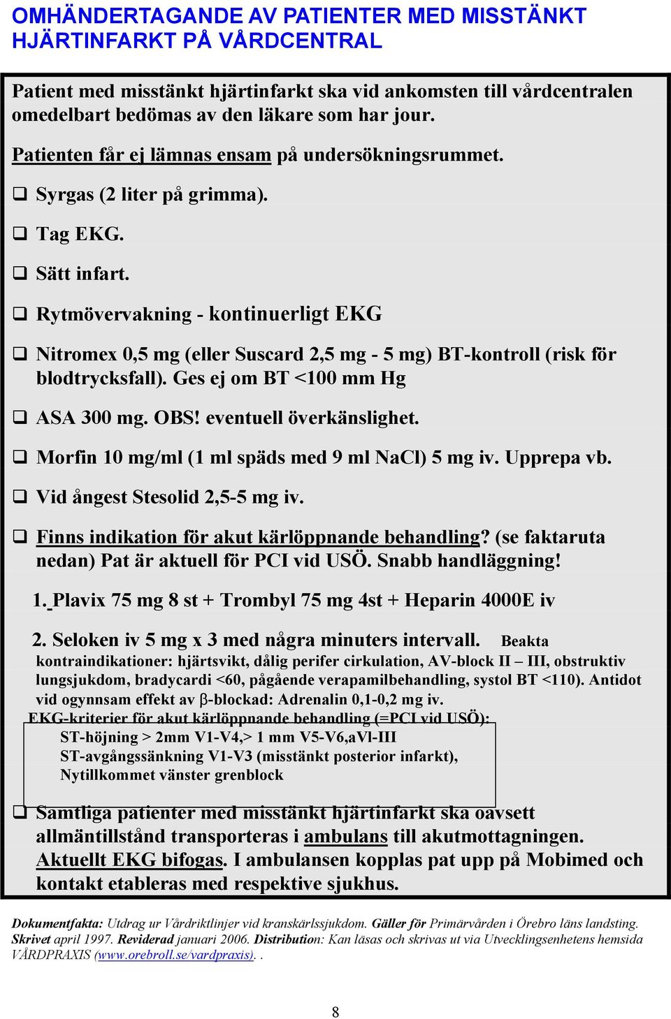 Rytmövervakning - kontinuerligt EKG Nitromex 0,5 mg (eller Suscard 2,5 mg - 5 mg) BT-kontroll (risk för blodtrycksfall). Ges ej om BT <100 mm Hg ASA 300 mg. OBS! eventuell överkänslighet.
