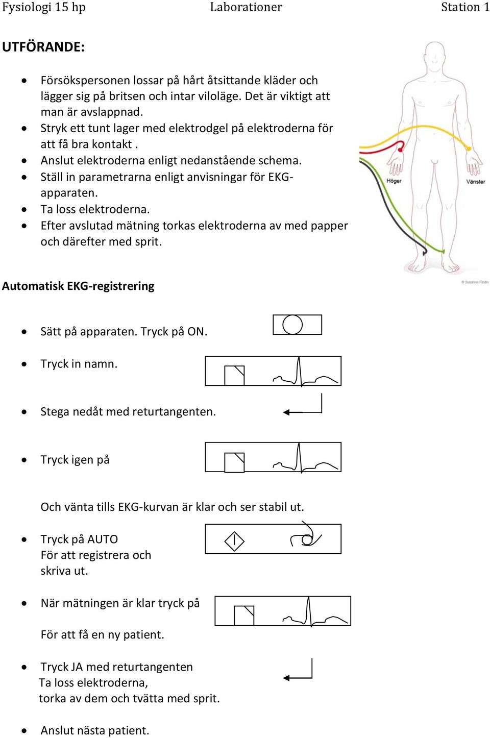 Ta loss elektroderna. Efter avslutad mätning torkas elektroderna av med papper och därefter med sprit. Automatisk EKG-registrering Sätt på apparaten. Tryck på ON. Tryck in namn.