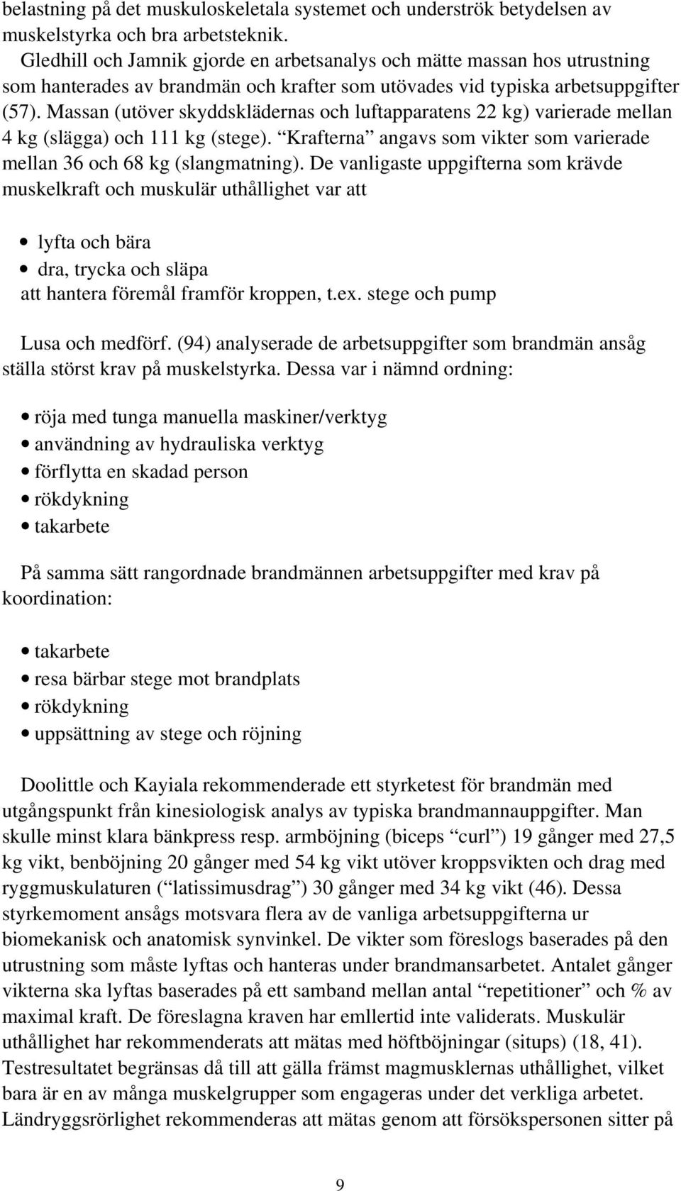 Massan (utöver skyddsklädernas och luftapparatens 22 kg) varierade mellan 4 kg (slägga) och 111 kg (stege). Krafterna angavs som vikter som varierade mellan 36 och 68 kg (slangmatning).
